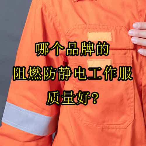 哪個(gè)品牌的阻燃防靜電工作服質(zhì)量好？
